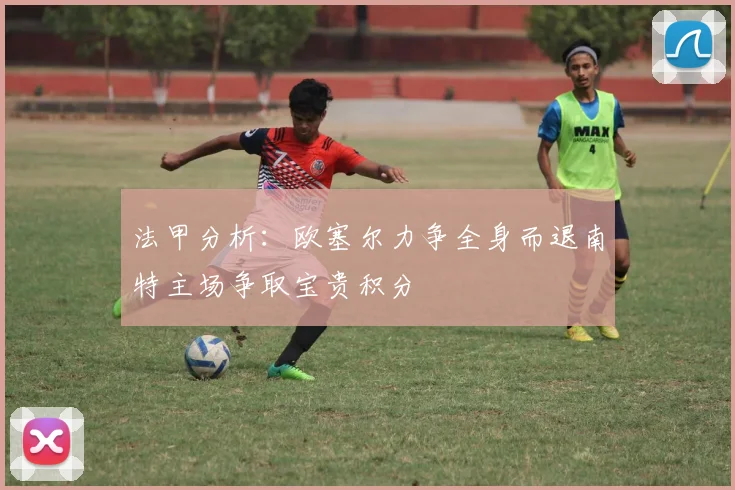法甲分析：欧塞尔力争全身而退南特主场争取宝贵积分