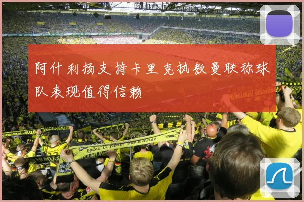 阿什利扬支持卡里克执教曼联称球队表现值得信赖