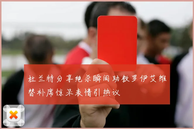 杜兰特分享绝杀瞬间助教罗伊艾维替补席惊呆表情引热议