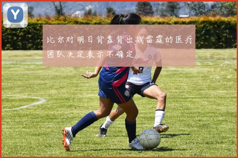 比尔对明日背靠背出战雷霆的医疗团队决定表示不确定