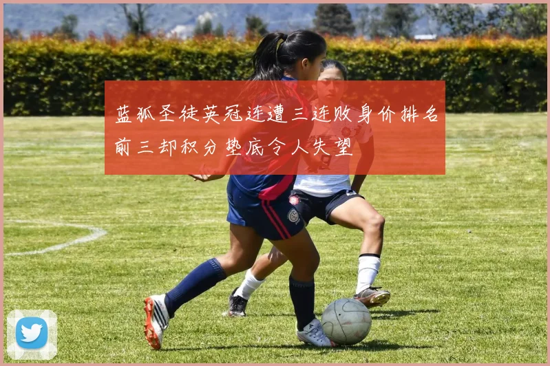 蓝狐圣徒英冠连遭三连败身价排名前三却积分垫底令人失望