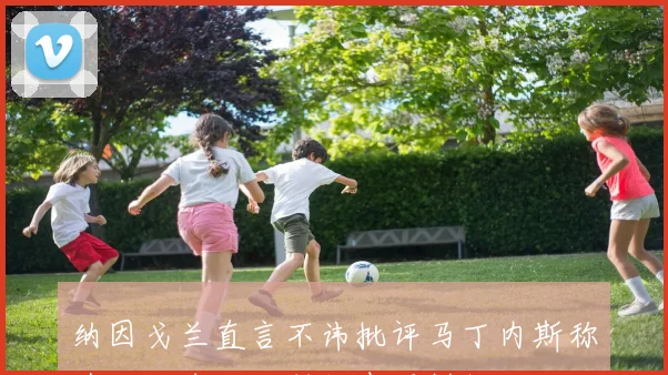 纳因戈兰直言不讳批评马丁内斯称其对足球一无所知表现糟糕