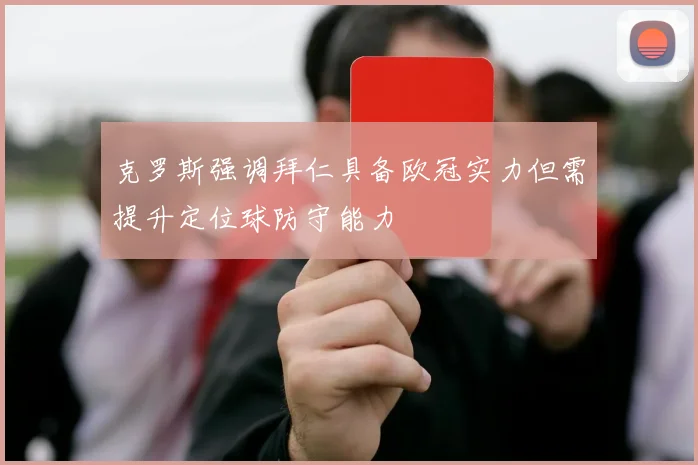 克罗斯强调拜仁具备欧冠实力但需提升定位球防守能力