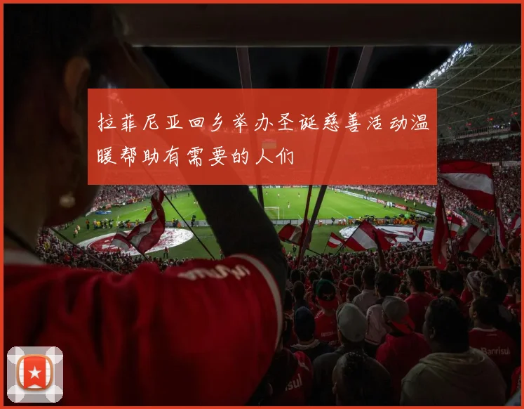 拉菲尼亚回乡举办圣诞慈善活动温暖帮助有需要的人们