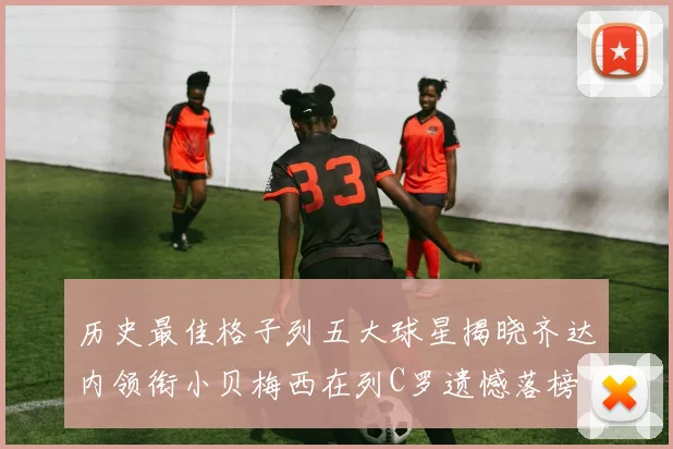 历史最佳格子列五大球星揭晓齐达内领衔小贝梅西在列C罗遗憾落榜