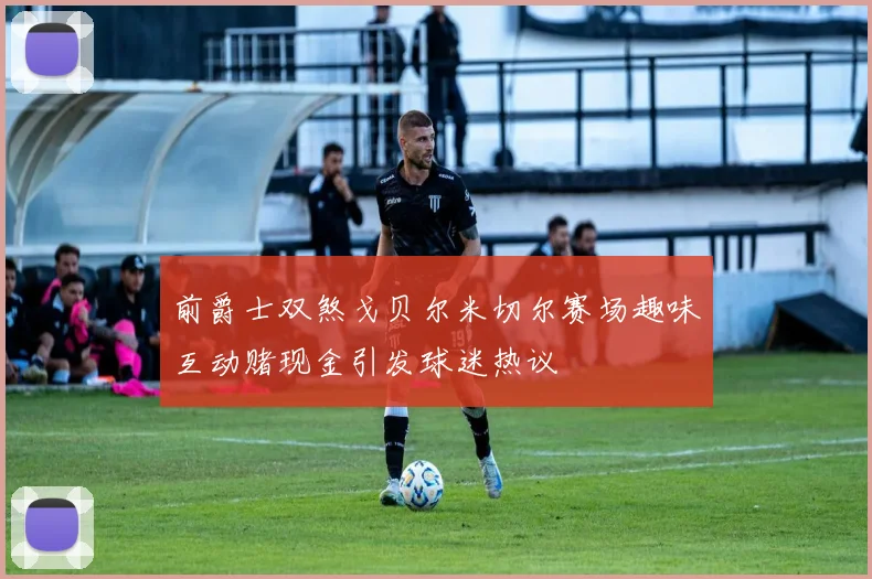 前爵士双煞戈贝尔米切尔赛场趣味互动赌现金引发球迷热议