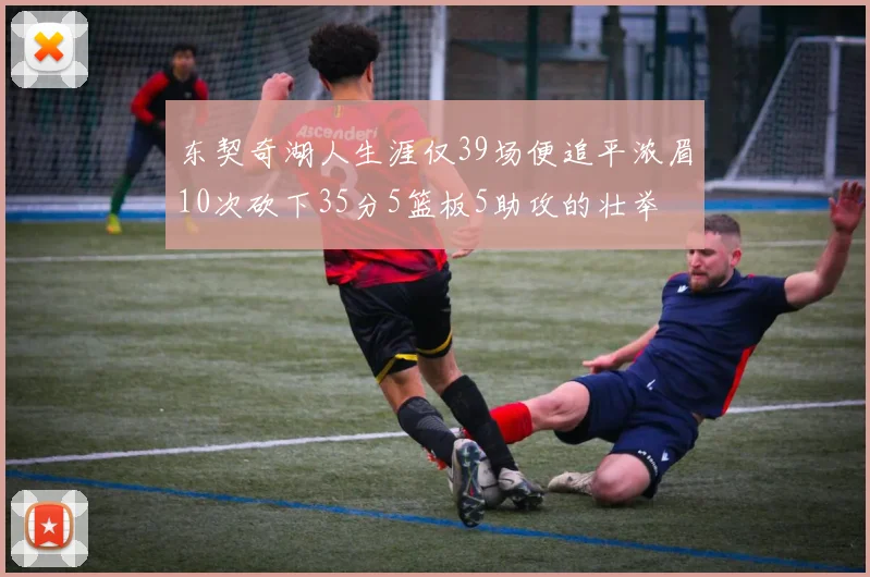 东契奇湖人生涯仅39场便追平浓眉10次砍下35分5篮板5助攻的壮举