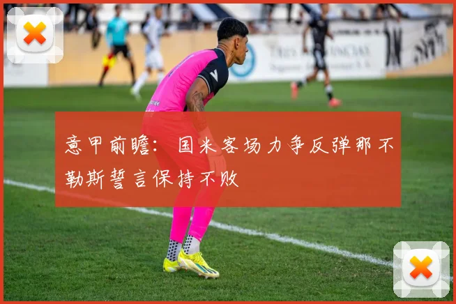 意甲前瞻：国米客场力争反弹那不勒斯誓言保持不败