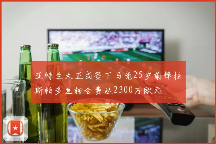 亚特兰大正式签下马竞25岁前锋拉斯帕多里转会费达2300万欧元