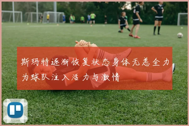斯玛特逐渐恢复状态身体无恙全力为球队注入活力与激情
