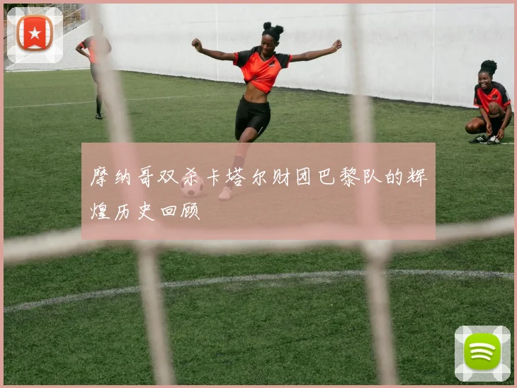 摩纳哥双杀卡塔尔财团巴黎队的辉煌历史回顾