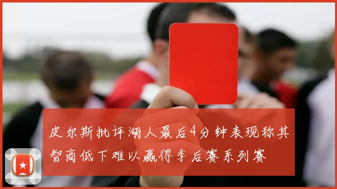 皮尔斯批评湖人最后4分钟表现称其智商低下难以赢得季后赛系列赛