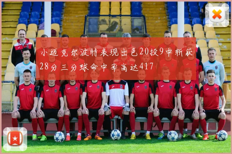 小迈克尔波特表现出色20投9中斩获28分三分球命中率高达417