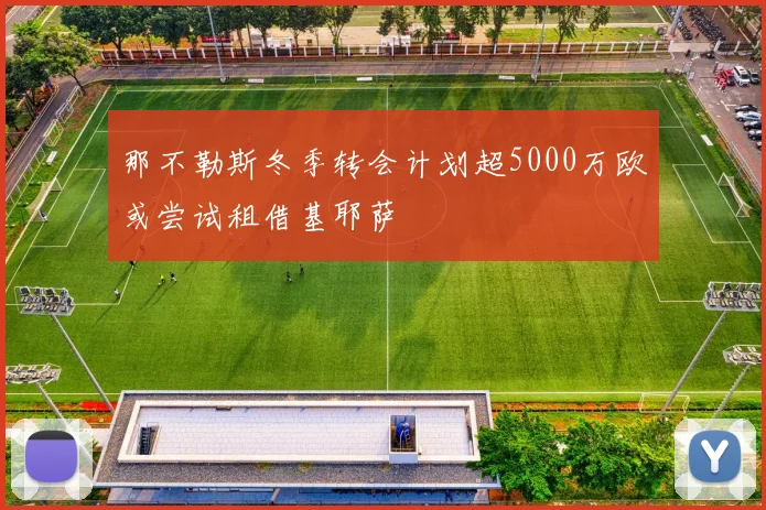 那不勒斯冬季转会计划超5000万欧或尝试租借基耶萨
