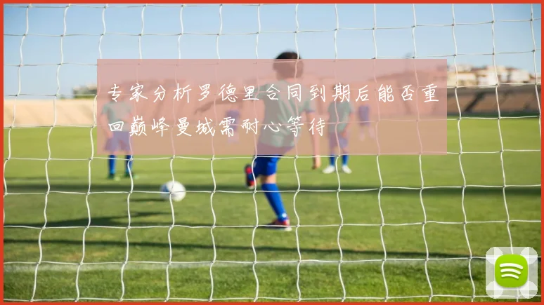 专家分析罗德里合同到期后能否重回巅峰曼城需耐心等待