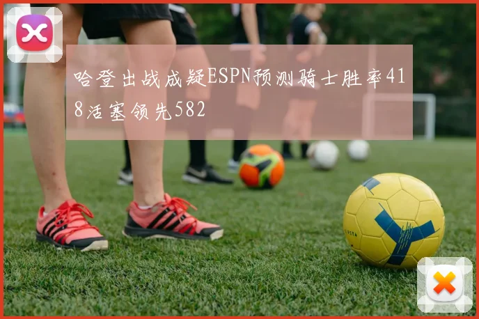 哈登出战成疑ESPN预测骑士胜率418活塞领先582